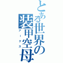 とある世界の装甲空母（アークス）