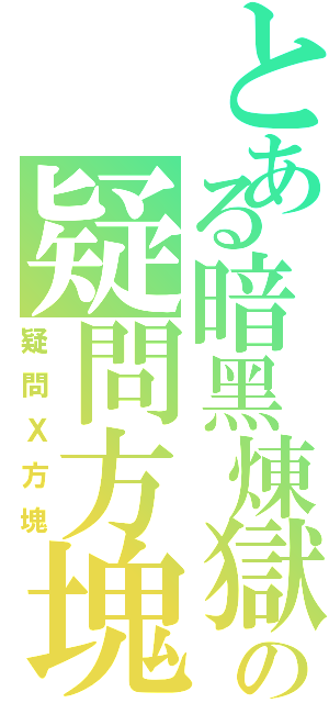 とある暗黑煉獄の疑問方塊（疑問Ｘ方塊）