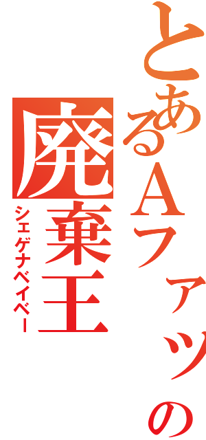 とあるＡファッションの廃棄王（シェゲナベイベー）