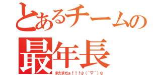 とあるチームの最年長（まだまだぁ！！！ψ（｀∇´）ψ）