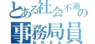 とある社会不適合の事務局員（おれさん）