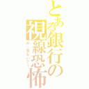 とある銀行の視線恐怖（み、見ないで！）