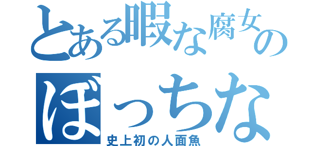 とある暇な腐女子のぼっちな夏休み（史上初の人面魚）