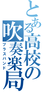 とある高校の吹奏楽局（ブラスバンド）