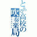 とある高校の吹奏楽局（ブラスバンド）