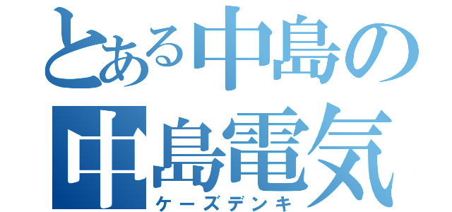 とある中島の中島電気（ケーズデンキ）