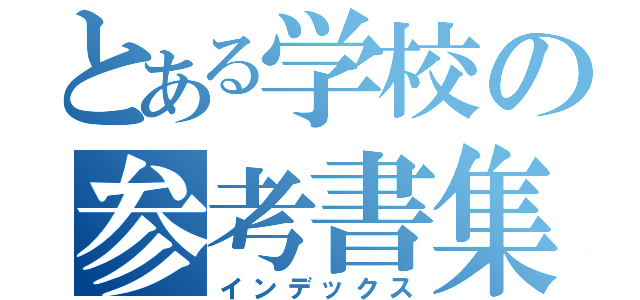 とある学校の参考書集（インデックス）