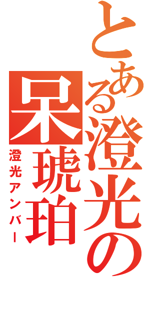 とある澄光の呆琥珀（澄光アンバー）