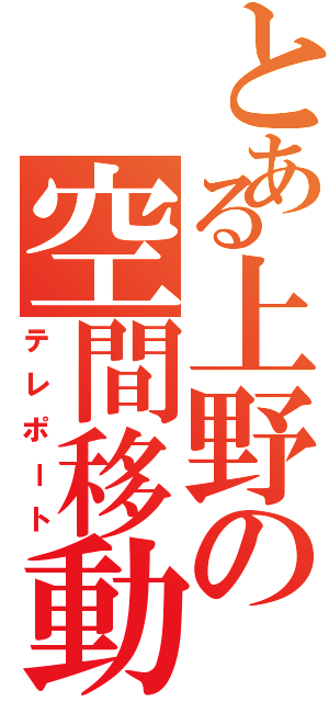 とある上野の空間移動（テレポート）