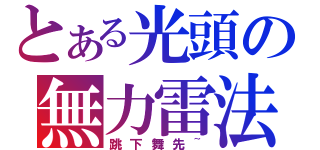 とある光頭の無力雷法（跳下舞先~）