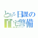 とある日課の自宅警備（俗に言うニート！）