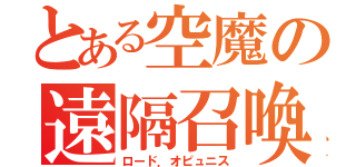 とある空魔の遠隔召喚（ロード．オピュニス）