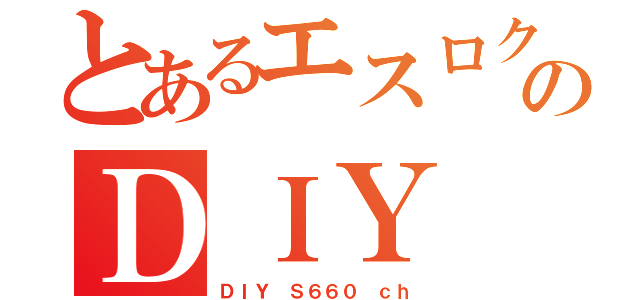 とあるエスロクのＤＩＹ（ＤＩＹ Ｓ６６０ ｃｈ）