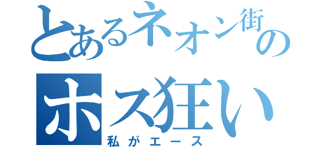 とあるネオン街のホス狂い（私がエース）