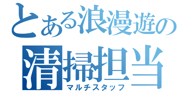 とある浪漫遊の清掃担当（マルチスタッフ）