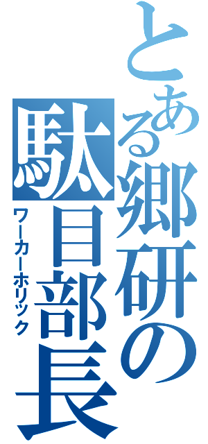 とある郷研の駄目部長（ワーカーホリック）