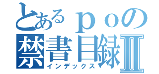 とあるｐｏの禁書目録Ⅱ（インデックス）