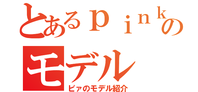 とあるｐｉｎｋ ｅｙｅのモデル（ピァのモデル紹介）