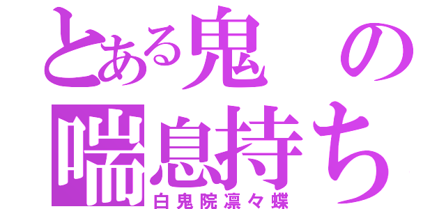 とある鬼の喘息持ち（白鬼院凛々蝶）