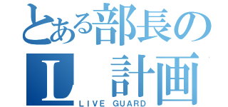 とある部長のＬ 計画（ＬＩＶＥ ＧＵＡＲＤ）