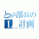 とある部長のＬ 計画（ＬＩＶＥ ＧＵＡＲＤ）