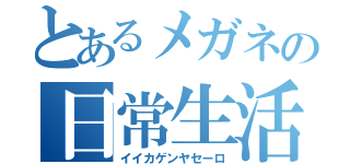 とあるメガネの日常生活（イイカゲンヤセーロ）