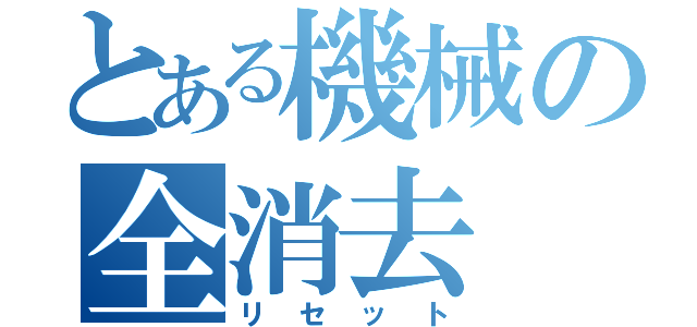 とある機械の全消去（リセット）