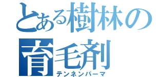 とある樹林の育毛剤（テンネンパーマ）