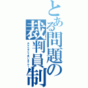 とある問題の裁判員制（あなたはどう思いますか？）