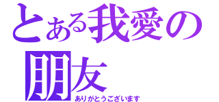 とある我愛の朋友（ありがとうございます）