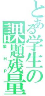 とある学生の課題残量（敵ＨＰ）