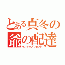 とある真冬の爺の配達便（サンタのプレゼント）