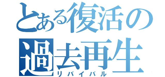 とある復活の過去再生（リバイバル）