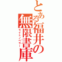 とある福井の無限書庫（ライトノベラー）