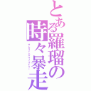 とある羅瑠の時々暴走（サムタイムズワイルドリー）