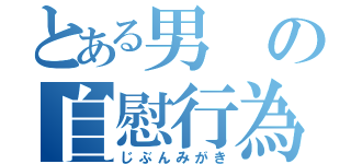 とある男の自慰行為（じぶんみがき）