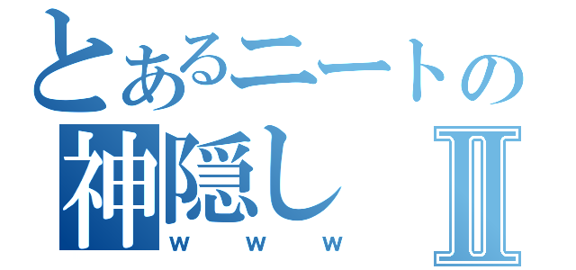 とあるニートの神隠しⅡ（ｗｗｗ）