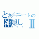 とあるニートの神隠しⅡ（ｗｗｗ）