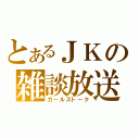 とあるＪＫの雑談放送（ガールズトーク）