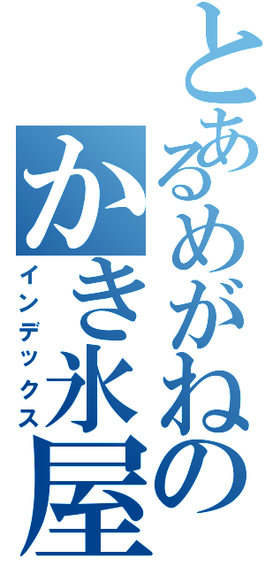 とあるめがねのかき氷屋さん（インデックス）