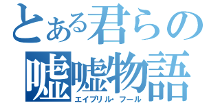 とある君らの嘘嘘物語（エイプリル・フール）