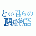 とある君らの嘘嘘物語（エイプリル・フール）