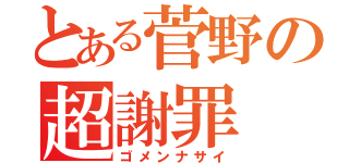 とある菅野の超謝罪（ゴメンナサイ）