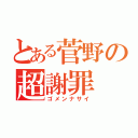 とある菅野の超謝罪（ゴメンナサイ）