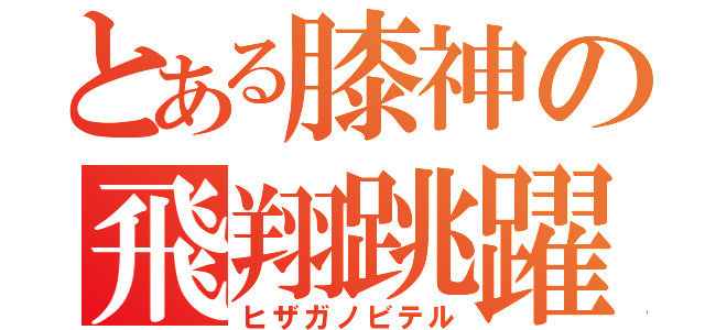 とある膝神の飛翔跳躍（ヒザガノビテル）