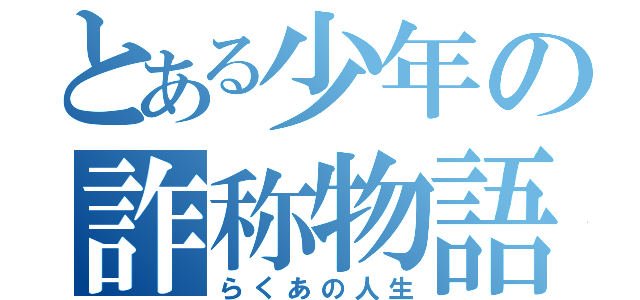 とある少年の詐称物語（らくあの人生）