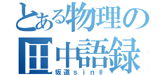 とある物理の田中語録（坂道ｓｉｎθ）