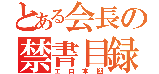 とある会長の禁書目録（エロ本棚）