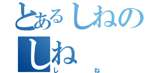 とあるしねのしね（しね）