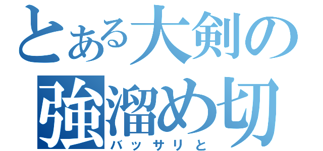 とある大剣の強溜め切（バッサリと）